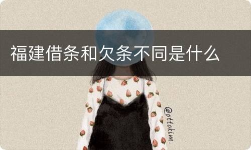 福建借条和欠条不同是什么