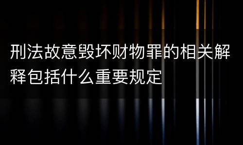 刑法故意毁坏财物罪的相关解释包括什么重要规定