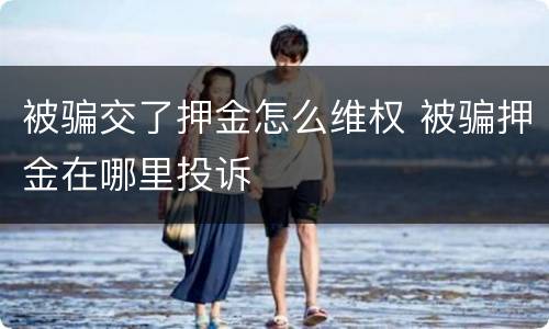 被骗交了押金怎么维权 被骗押金在哪里投诉