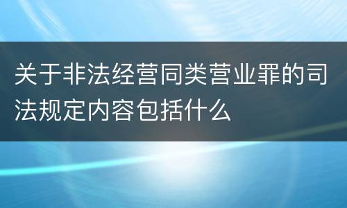 关于非法经营同类营业罪的司法规定内容包括什么