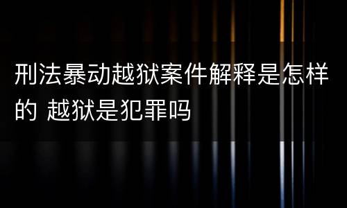 刑法暴动越狱案件解释是怎样的 越狱是犯罪吗