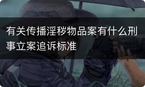 有关传播淫秽物品案有什么刑事立案追诉标准