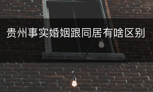 贵州事实婚姻跟同居有啥区别