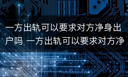 一方出轨可以要求对方净身出户吗 一方出轨可以要求对方净身出户吗怎么办