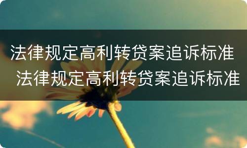 法律规定高利转贷案追诉标准 法律规定高利转贷案追诉标准是什么
