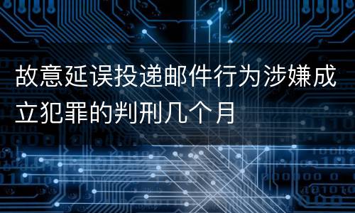 故意延误投递邮件行为涉嫌成立犯罪的判刑几个月