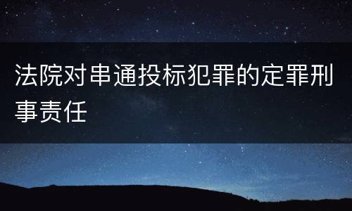 法院对串通投标犯罪的定罪刑事责任