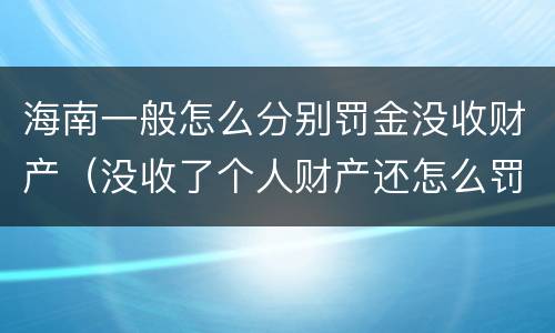 海南一般怎么分别罚金没收财产（没收了个人财产还怎么罚金）