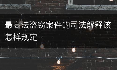 最高法盗窃案件的司法解释该怎样规定