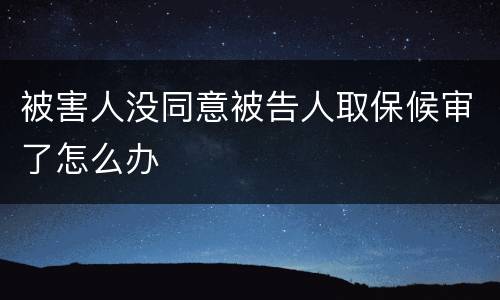 被害人没同意被告人取保候审了怎么办