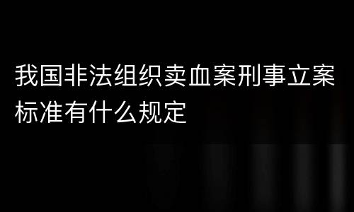 我国非法组织卖血案刑事立案标准有什么规定