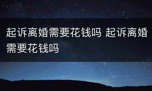 起诉离婚需要花钱吗 起诉离婚需要花钱吗