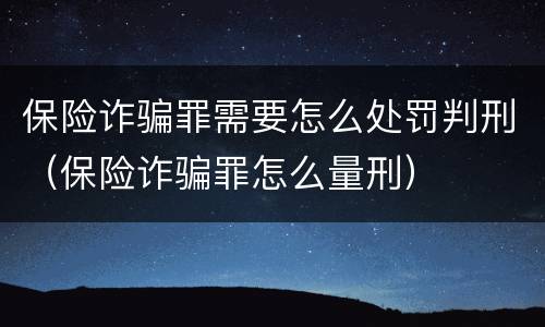 保险诈骗罪需要怎么处罚判刑（保险诈骗罪怎么量刑）