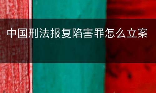 中国刑法报复陷害罪怎么立案
