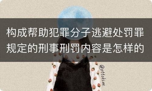 构成帮助犯罪分子逃避处罚罪规定的刑事刑罚内容是怎样的