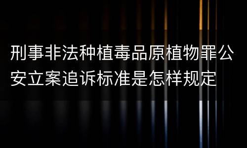刑事非法种植毒品原植物罪公安立案追诉标准是怎样规定