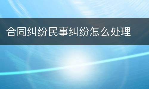 合同纠纷民事纠纷怎么处理