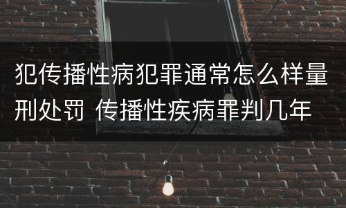 犯传播性病犯罪通常怎么样量刑处罚 传播性疾病罪判几年