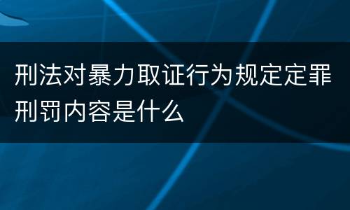 刑法对暴力取证行为规定定罪刑罚内容是什么