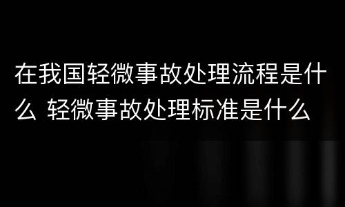 在我国轻微事故处理流程是什么 轻微事故处理标准是什么