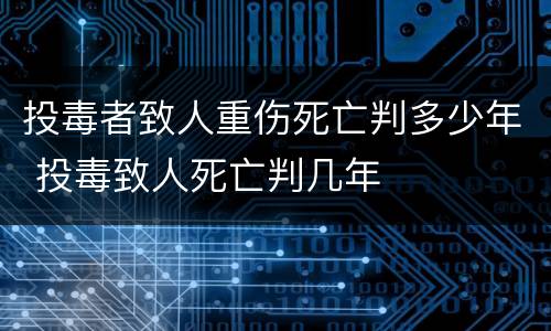 投毒者致人重伤死亡判多少年 投毒致人死亡判几年