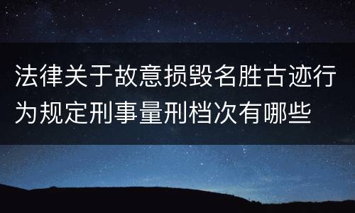 法律关于故意损毁名胜古迹行为规定刑事量刑档次有哪些