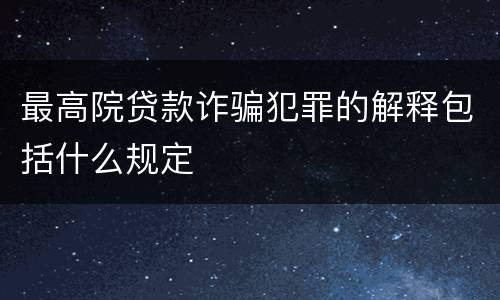 最高院贷款诈骗犯罪的解释包括什么规定