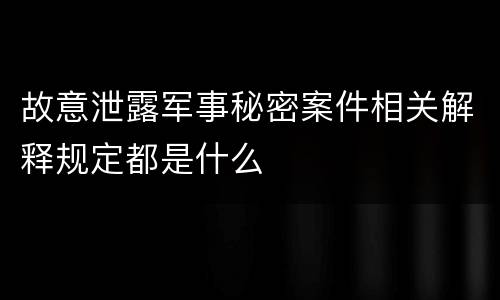 故意泄露军事秘密案件相关解释规定都是什么