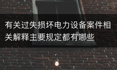 有关过失损坏电力设备案件相关解释主要规定都有哪些