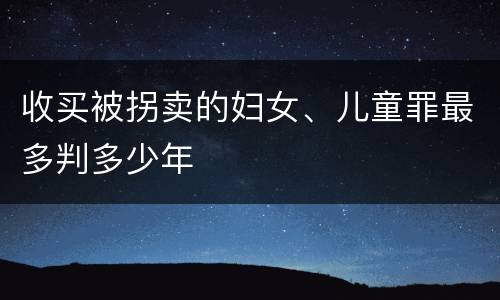 收买被拐卖的妇女、儿童罪最多判多少年