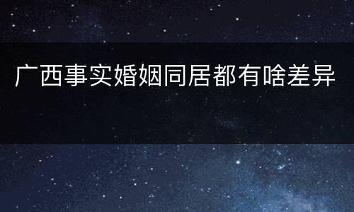 广西事实婚姻同居都有啥差异