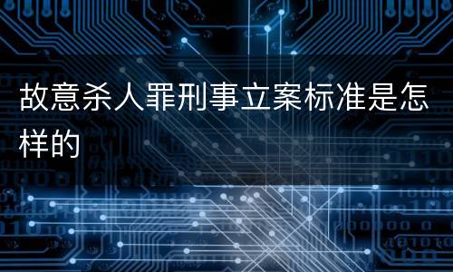 故意杀人罪刑事立案标准是怎样的
