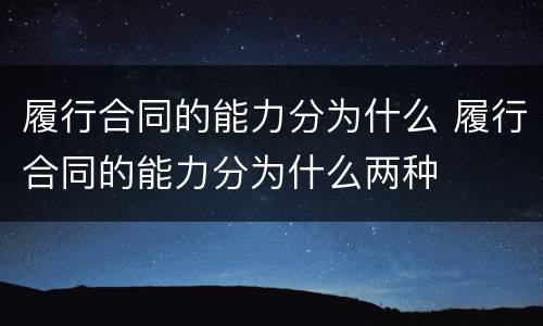 履行合同的能力分为什么 履行合同的能力分为什么两种