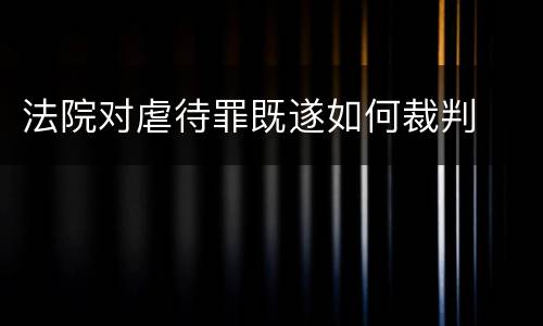 法院对虐待罪既遂如何裁判