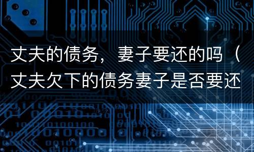 丈夫的债务，妻子要还的吗（丈夫欠下的债务妻子是否要还债）