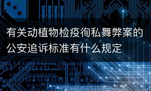 有关动植物检疫徇私舞弊案的公安追诉标准有什么规定