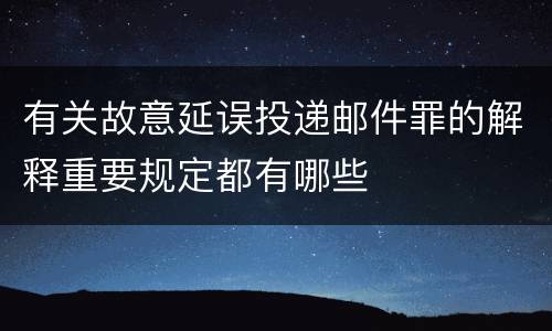有关故意延误投递邮件罪的解释重要规定都有哪些