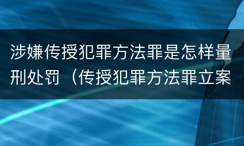 涉嫌传授犯罪方法罪是怎样量刑处罚（传授犯罪方法罪立案标准）