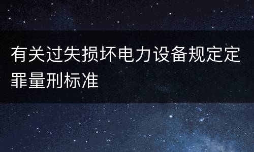 有关过失损坏电力设备规定定罪量刑标准