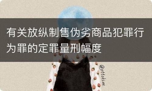 有关放纵制售伪劣商品犯罪行为罪的定罪量刑幅度