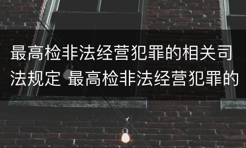 最高检非法经营犯罪的相关司法规定 最高检非法经营犯罪的相关司法规定是