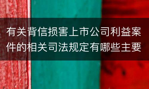 有关背信损害上市公司利益案件的相关司法规定有哪些主要内容