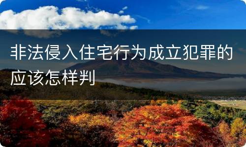 非法侵入住宅行为成立犯罪的应该怎样判