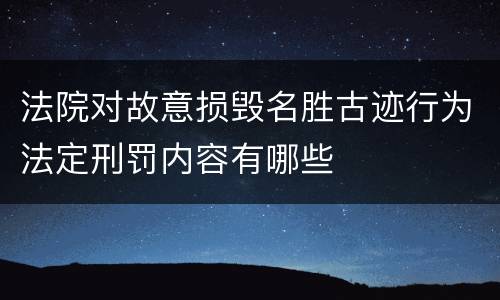 法院对故意损毁名胜古迹行为法定刑罚内容有哪些