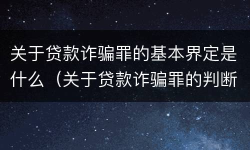 关于贷款诈骗罪的基本界定是什么（关于贷款诈骗罪的判断）