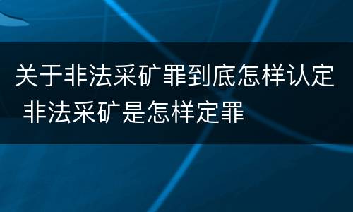 关于非法采矿罪到底怎样认定 非法采矿是怎样定罪