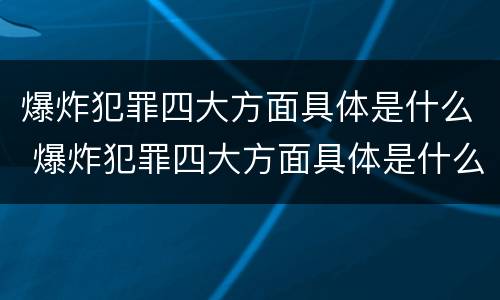爆炸犯罪四大方面具体是什么 爆炸犯罪四大方面具体是什么