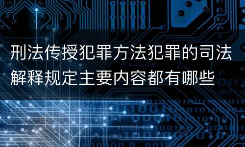 刑法传授犯罪方法犯罪的司法解释规定主要内容都有哪些