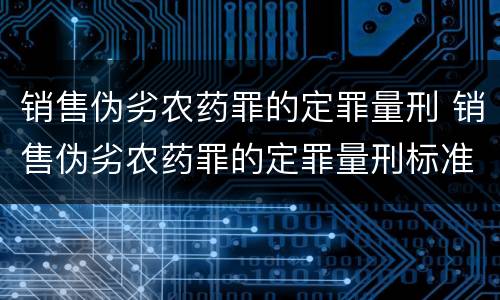 销售伪劣农药罪的定罪量刑 销售伪劣农药罪的定罪量刑标准