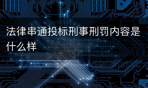 法律串通投标刑事刑罚内容是什么样